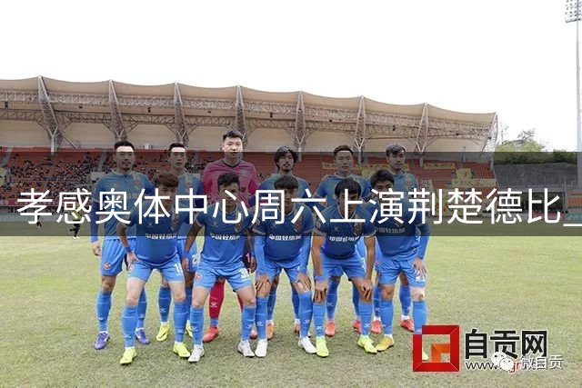 孝感奥体中心周六上演"荆楚德比" 足球盛宴邀您共享